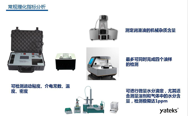 理化指標(biāo)分析常用儀器有：快速油質(zhì)分析儀、油品水份測定儀、潤滑油機械雜質(zhì)測定、油品閃點分析測試儀等。
