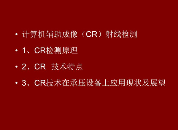 CR技術全稱計算機輔助成像射線檢測技術，本節(jié)包含三個方面內(nèi)容：1、CR檢測原理;2、CR技術特點;3、CR技術在承壓設備上應用及展望