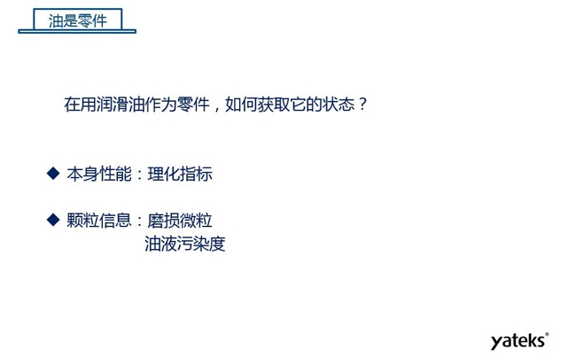 在用潤滑油做為零件可通過本身的理化性能指標和顆粒信息：磨損微粒、油液污染度  來獲取它的狀態