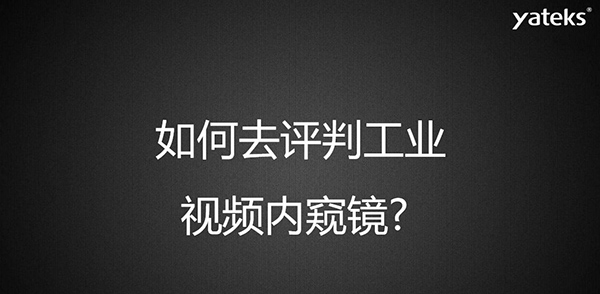 如何去評(píng)判一款工業(yè)視頻內(nèi)窺鏡，有哪些考量維度？